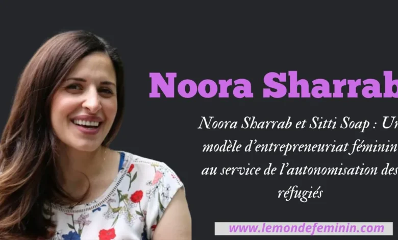 Noora Sharrab et Sitti Soap : Un modèle d’entrepreneuriat féminin au service de l’autonomisation des réfugiés